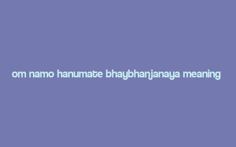 om namo hanumate bhaybhanjanaya meaning in hindi,Om Namo Hanumate Bhaybhanjanaya: A Deep Dive into Its Meaning and Significance