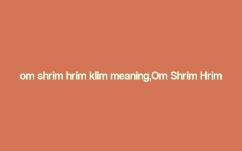 om shrim hrim klim meaning,Om Shrim Hrim Klim: A Deep Dive into Its Meaning and Significance