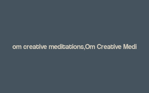 om creative meditations,Om Creative Meditations: A Journey into Inner Peace and Creativity