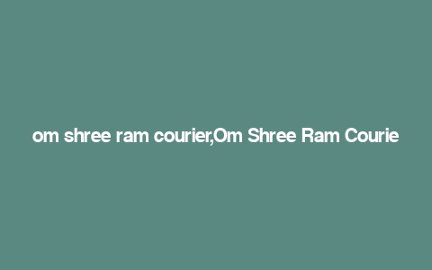 om shree ram courier,Om Shree Ram Courier: A Comprehensive Overview