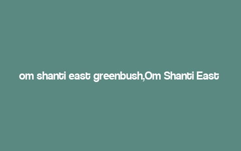 om shanti east greenbush,Om Shanti East Greenbush: A Comprehensive Guide