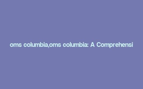 oms columbia,oms columbia: A Comprehensive Overview