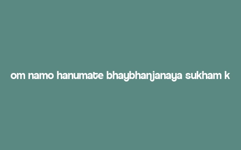 om namo hanumate bhaybhanjanaya sukham kuru phat swaha meaning,Om Namo Hanumate Bhaybhanjanaya Sukham Kuru Phat Swaha: A Comprehensive Guide