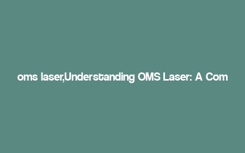 oms laser,Understanding OMS Laser: A Comprehensive Guide