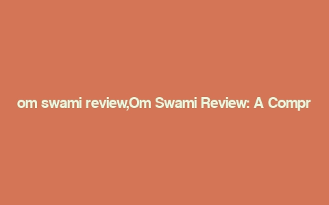 om swami review,Om Swami Review: A Comprehensive Overview