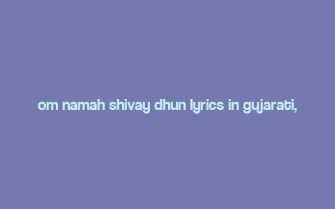 om namah shivay dhun lyrics in gujarati,Om Namah Shivay Dhun Lyrics in Gujarati: A Deep Dive into the Devotional Melody