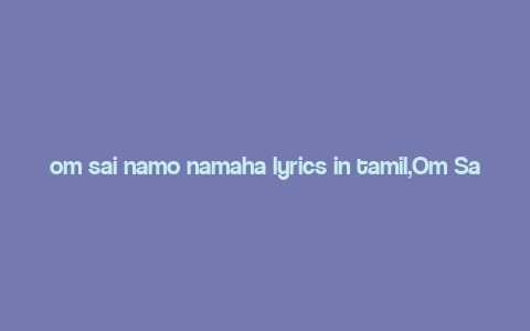 om sai namo namaha lyrics in tamil,Om Sai Namo Namaha Lyrics in Tamil: A Deep Dive into Devotion and Devotion