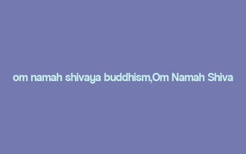 om namah shivaya buddhism,Om Namah Shivaya: A Deep Dive into Buddhism’s Sacred Mantra