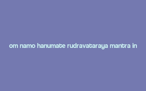 om namo hanumate rudravataraya mantra in english,Discover the Om Namo Hanumate Rudravataraya Mantra: A Detailed Multidimensional Introduction