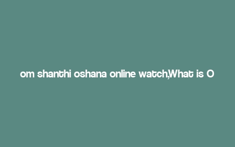 om shanthi oshana online watch,What is Om Shanthi Oshana?