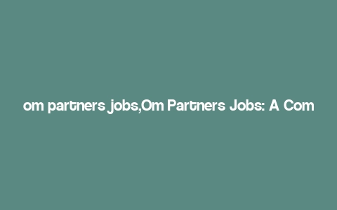 om partners jobs,Om Partners Jobs: A Comprehensive Guide