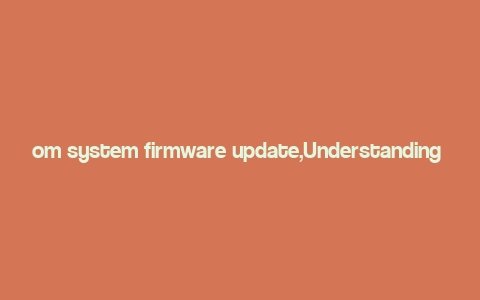 om system firmware update,Understanding the Importance of Firmware Updates for OM System Cameras