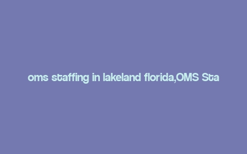 oms staffing in lakeland florida,OMS Staffing in Lakeland, Florida: A Comprehensive Guide