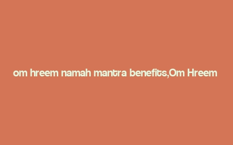 om hreem namah mantra benefits,Om Hreem Namah Mantra: A Comprehensive Guide to Its Benefits