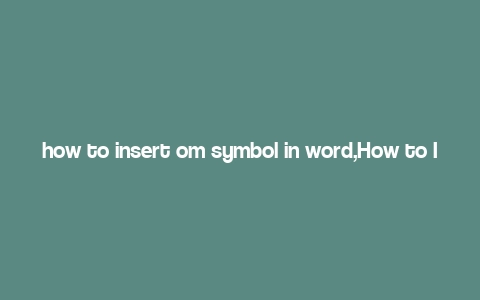 how to insert om symbol in word,How to Insert Omega Symbol in Word: A Comprehensive Guide