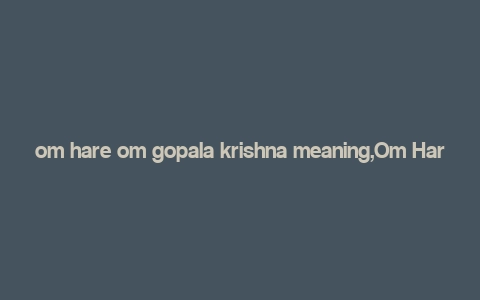 om hare om gopala krishna meaning,Om Hare Om Gopala Krishna: A Deep Dive into the Significance and Meaning