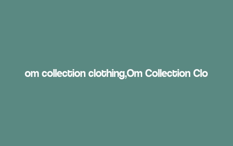 om collection clothing,Om Collection Clothing: A Comprehensive Overview