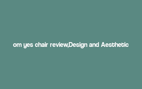 om yes chair review,Design and Aesthetics