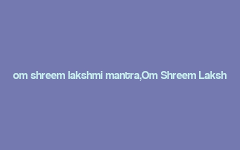 om shreem lakshmi mantra,Om Shreem Lakshmi Mantra: A Multidimensional Introduction