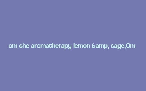 om she aromatherapy lemon & sage,Om She Aromatherapy Lemon & Sage: A Comprehensive Guide