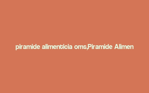 piramide alimenticia oms,Piramide Alimenticia OMS: A Comprehensive Guide