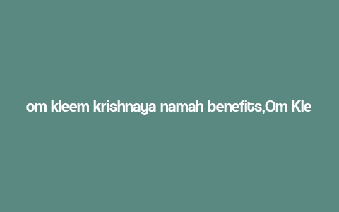 om kleem krishnaya namah benefits,Om Kleem Krishnaya Namah: A Deep Dive into Its Benefits