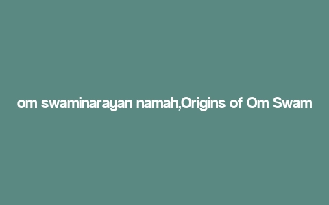 om swaminarayan namah,Origins of Om Swaminarayan Namah