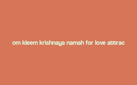 om kleem krishnaya namah for love attraction,Om Kleem Krishnaya Namah for Love Attraction: A Comprehensive Guide