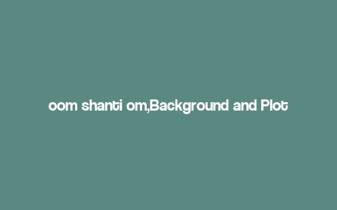 oom shanti om,Background and Plot