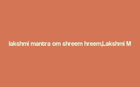 lakshmi mantra om shreem hreem,Lakshmi Mantra: Om Shreem Hreem – A Detailed Multidimensional Introduction