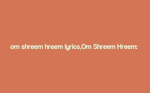 om shreem hreem lyrics,Om Shreem Hreem: A Deep Dive into the Lyrics and Their Significance