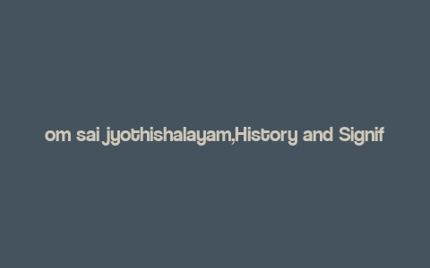 om sai jyothishalayam,History and Significance