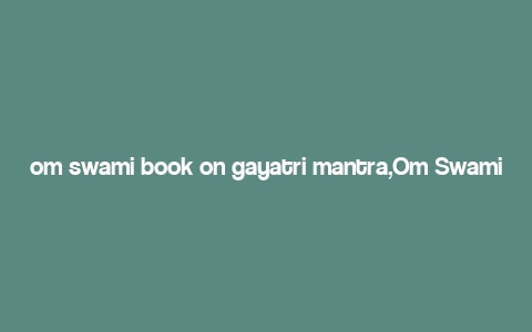 om swami book on gayatri mantra,Om Swami Book on Gayatri Mantra: A Comprehensive Guide