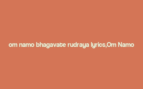 om namo bhagavate rudraya lyrics,Om Namo Bhagavate Rudraya Lyrics: A Deep Dive into the Mystical Melody