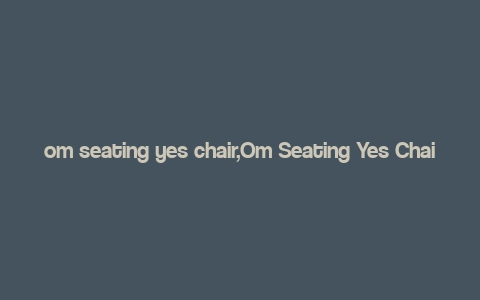 om seating yes chair,Om Seating Yes Chair: A Comprehensive Review