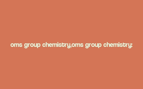 oms group chemistry,oms group chemistry: A Comprehensive Overview