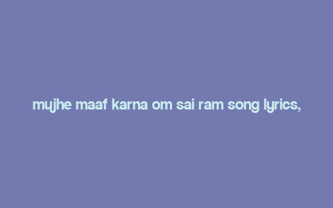 mujhe maaf karna om sai ram song lyrics,Mujhe Maaf Karna Om Sai Ram Song Lyrics: A Detailed Multidimensional Introduction