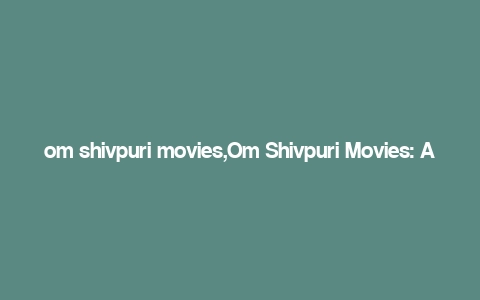 om shivpuri movies,Om Shivpuri Movies: A Journey Through Timeless Cinema