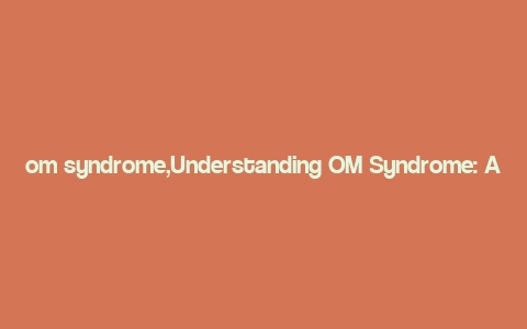 om syndrome,Understanding OM Syndrome: A Comprehensive Overview