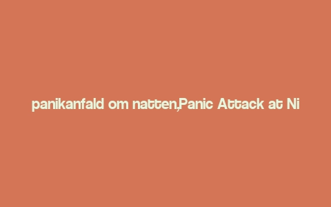 panikanfald om natten,Panic Attack at Night: A Detailed Guide