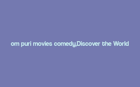 om puri movies comedy,Discover the World of Comedy with Om Puri Movies