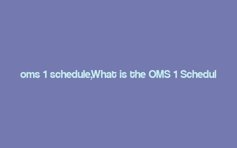 oms 1 schedule,What is the OMS 1 Schedule?