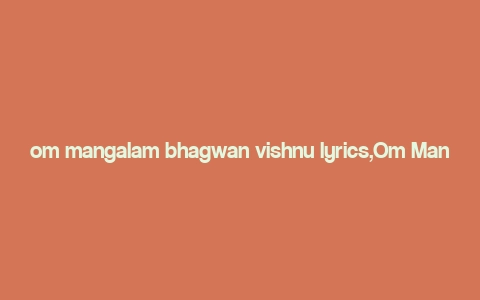 om mangalam bhagwan vishnu lyrics,Om Mangalam Bhagwan Vishnu: A Deep Dive into the Lyrics and Significance