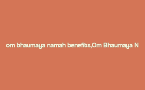 om bhaumaya namah benefits,Om Bhaumaya Namah: A Comprehensive Guide to Its Benefits