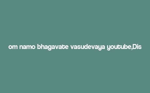 om namo bhagavate vasudevaya youtube,Discover the Power of Om Namah Bhagavate Vasudevaya: A Comprehensive Guide