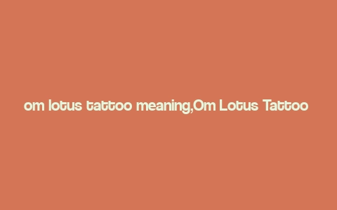 om lotus tattoo meaning,Om Lotus Tattoo Meaning: A Deep Dive into the Symbolism and Significance