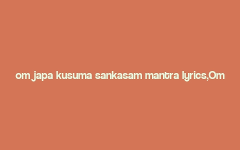 om japa kusuma sankasam mantra lyrics,Om Japa Kusuma Sankasam Mantra Lyrics: A Deep Dive into Its Significance and Usage