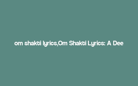 om shakti lyrics,Om Shakti Lyrics: A Deep Dive into the Spiritual and Musical Essence