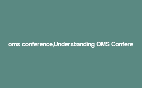 oms conference,Understanding OMS Conference: A Comprehensive Guide