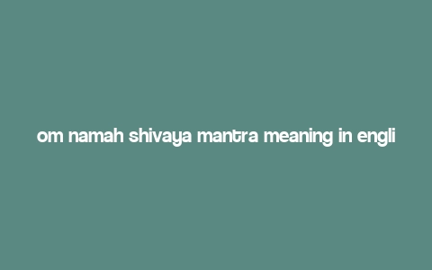 om namah shivaya mantra meaning in english,Understanding the Om Namah Shivaya Mantra: A Detailed Exploration